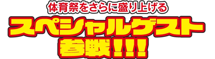 体育祭をさらに盛り上げるスペシャルゲスト参戦!!!