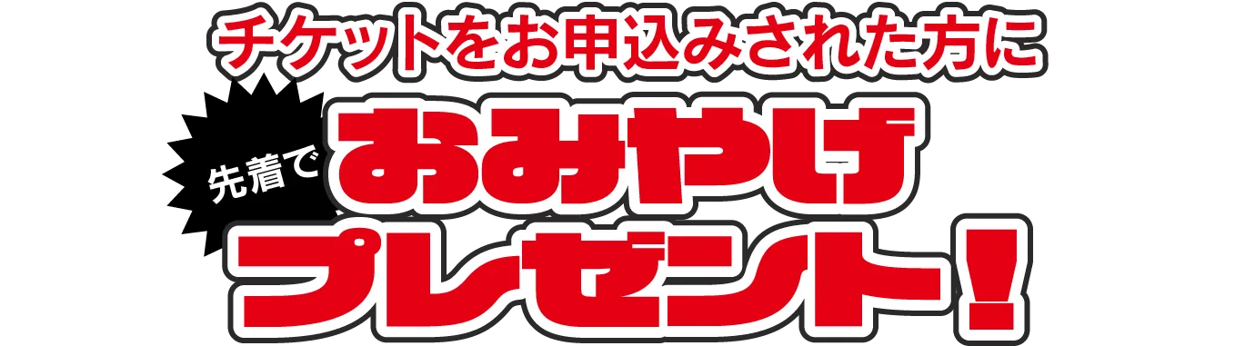 チケットをお申込みされた方に先着でおみやげプレゼント！