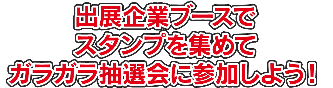 出展企業ブースでスタンプを集めてガラガラ抽選会に参加しよう！