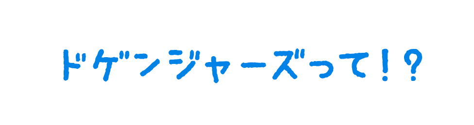 ドゲンジャーズって?!